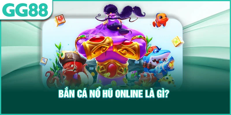 Bắn Cá Nổ Hũ Online là gì?