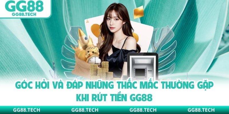 Góc hỏi và đáp những thắc mắc thường gặp khi rút tiền GG88